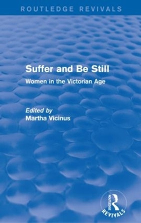 Suffer and Be Still (Routledge Revivals): Women in the Victorian Age Martha Vicinus 9780415836494 Suffer and Be Still (Routledge Revivals): Women in the Victorian Age Martha Vicinus 9780415836494