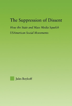 The Suppression of Dissent: How the State and Mass Media Squelch USAmerican Social Movements by Jules Boykoff 9780415652773