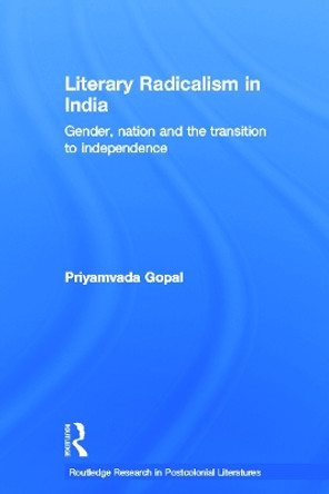 Literary Radicalism in India: Gender, Nation and the Transition to Independence by Priyamvada Gopal 9780415655453