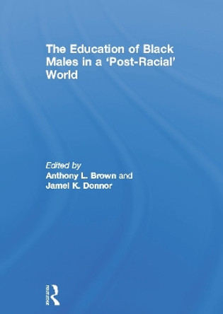 The Education of Black Males in a 'Post-Racial' World by Anthony L. Brown 9780415673020