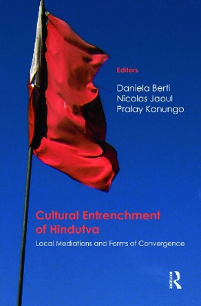 Cultural Entrenchment of Hindutva: Local Mediations and Forms of Convergence by Daniela Berti 9780415677998