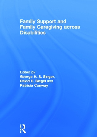 Family Support and Family Caregiving across Disabilities by George H.S. Singer 9780415682688