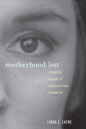 Motherhood Lost: A Feminist Account of Pregnancy Loss in America by Linda L. Layne 9780415911481