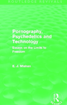 Pornography, Psychedelics and Technology: Essays on the Limits to Freedom by E. J. Mishan 9780415691857