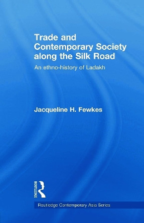 Trade and Contemporary Society along the Silk Road: An ethno-history of Ladakh by Jacqueline H. Fewkes 9780415693158