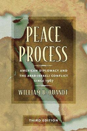 Peace Process: American Diplomacy and the Arab-Israeli Conflict since 1967 by William B. Quandt