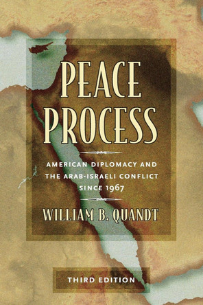 Peace Process: American Diplomacy and the Arab-Israeli Conflict since 1967 by William B. Quandt