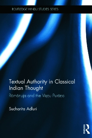 Textual Authority in Classical Indian Thought: Ramanuja and the Vishnu Purana by Sucharita Adluri 9780415695756