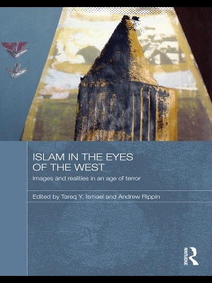 Islam in the Eyes of the West: Images and Realities in an Age of Terror Tareq Y. Ismael 9780415697910