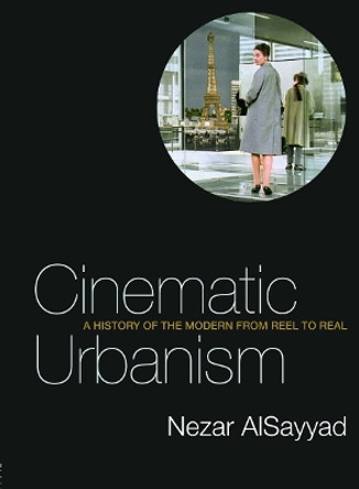 Cinematic Urbanism: A History of the Modern from Reel to Real by Nezar AlSayyad 9780415700498