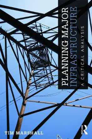 Planning Major Infrastructure: A Critical Analysis by Tim Marshall 9780415669559