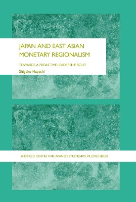 Japan and East Asian Monetary Regionalism: Towards a Proactive Leadership Role? by Shigeko Hayashi 9780415649322