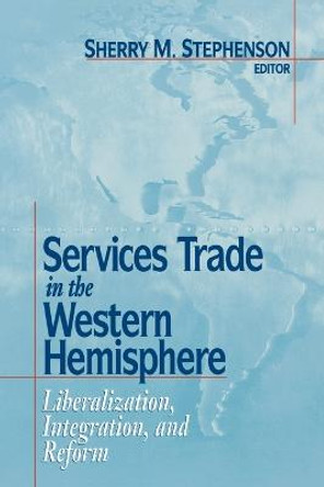 Services Trade in the Western Hemisphere: Liberalization, Integration, and Reform by Sherry M. Stephenson