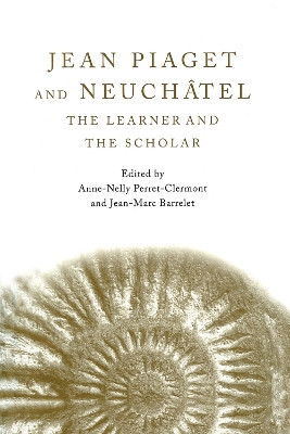 Jean Piaget and Neuchatel: The Learner and the Scholar by Anne-Nelly Perret-Clermont 9780415650861