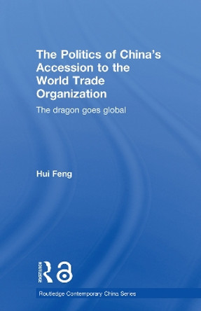 The Politics of China's Accession to the World Trade Organization: The Dragon Goes Global by Hui Feng 9780415650984