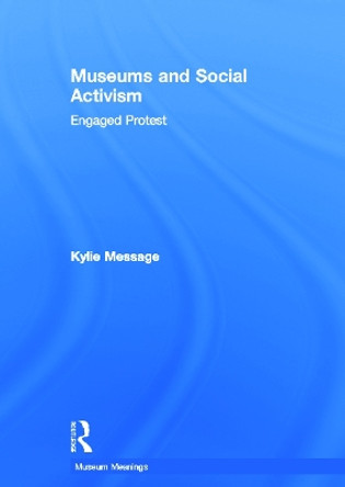 Museums and Social Activism: Engaged Protest by Kylie Message 9780415658522