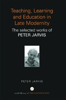Teaching, Learning and Education in Late Modernity: The Selected Works of Peter Jarvis Peter Jarvis (University of Surrey, UK) 9780415684743