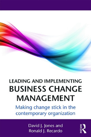 Leading and Implementing Business Change Management: Making Change Stick in the Contemporary Organization by David J. Jones 9780415660617