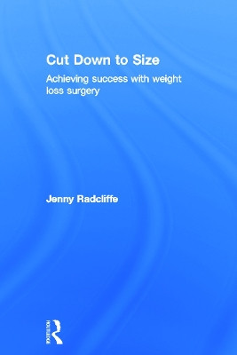 Cut Down to Size: Achieving success with weight loss surgery by Jenny Radcliffe 9780415683760