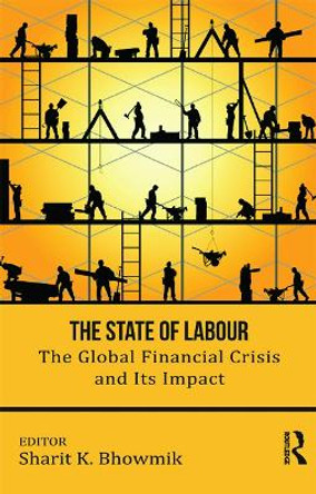The State of Labour: The Global Financial Crisis and its Impact by Sharit K. Bhowmik 9780415710954