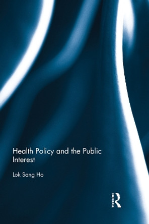 Health Policy and the Public Interest by Lok Sang Ho 9780415705783