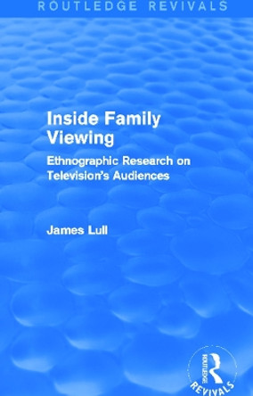 Inside Family Viewing: Ethnographic Research on Television's Audiences by James Lull 9780415732789