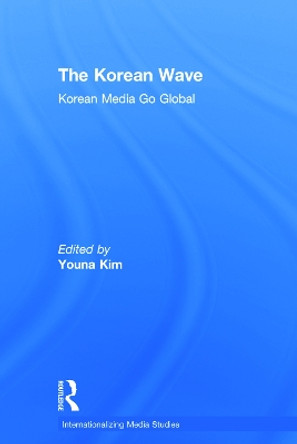 The Korean Wave: Korean Media Go Global by Youna Kim 9780415712781