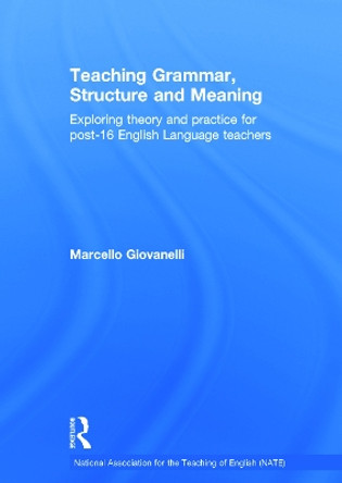 Teaching Grammar, Structure and Meaning: Exploring theory and practice for post-16 English Language teachers by Marcello Giovanelli 9780415709873