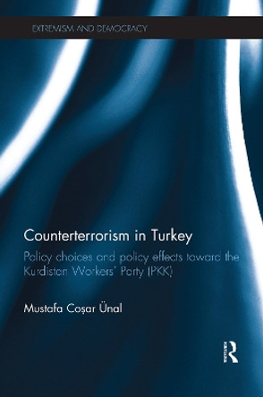 Counterterrorism in Turkey: Policy Choices and Policy Effects toward the Kurdistan Workers' Party (PKK) by Mustafa Cosar Unal 9780415713641