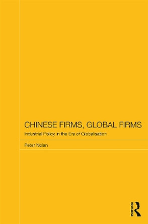 Chinese Firms, Global Firms: Industrial Policy in the Age of Globalization by Peter Nolan 9780415719032