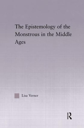 The Epistemology of the Monstrous in the Middle Ages by Lisa Verner 9780415972437