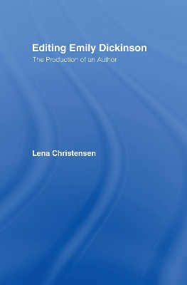 Editing Emily Dickinson: The Production of an Author by Lena Christensen 9780415955867