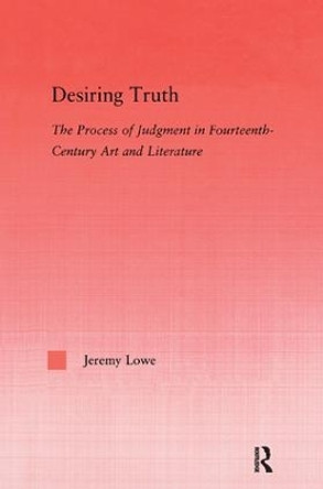 Desiring Truth: The Process of Judgment in Fourteenth-Century Art and Literature by Jeremy Lowe 9780415972406