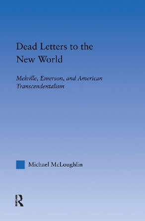 Dead Letters to the New World: Melville, Emerson, and American Transcendentalism by Michael McLoughlin 9780415967846