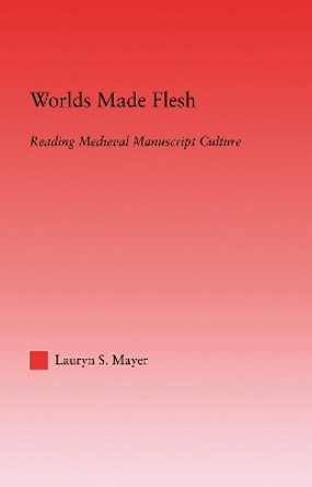 Worlds Made Flesh: Chronicle Histories and Medieval Manuscript Culture by Lauryn S. Mayer 9780415970600