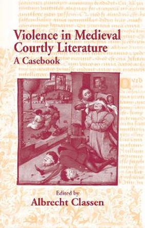 Violence in Medieval Courtly Literature: A Casebook by Albrecht Classen 9780415971010