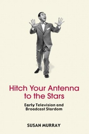 Hitch Your Antenna to the Stars: Early Television and Broadcast Stardom by Susan Murray 9780415971300