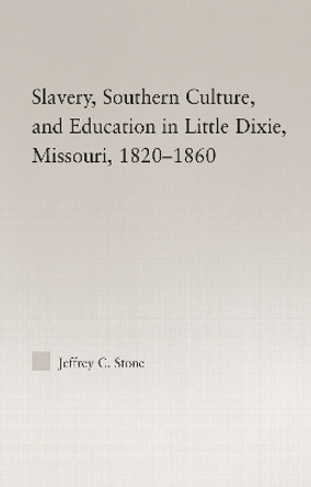 Slavery, Southern Culture, and Education in Little Dixie, Missouri, 1820-1860 by Jeffrey C. Stone 9780415977722