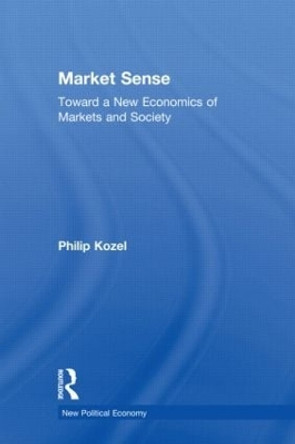 Market Sense: Toward a New Economics of Markets and Society by Philip Kozel 9780415977999