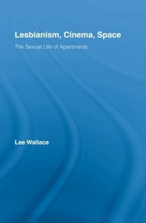 Lesbianism, Cinema, Space: The Sexual Life of Apartments by Lee Wallace 9780415992435