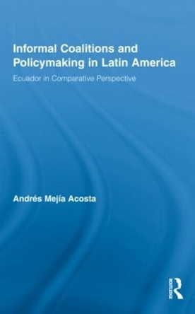 Informal Coalitions and Policymaking in Latin America: Ecuador in Comparative Perspective by Andres Mejia Acosta 9780415993548