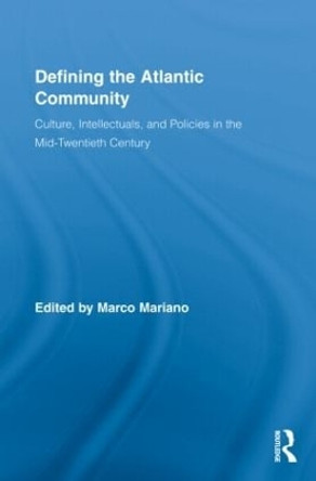 Defining the Atlantic Community: Culture, Intellectuals, and Policies in the Mid-Twentieth Century by Marco Mariano 9780415999045