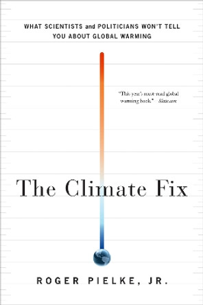 The Climate Fix: What Scientists and Politicians Won't Tell You About Global Warming by Roger A. Pielke, Jr. 9780465025190