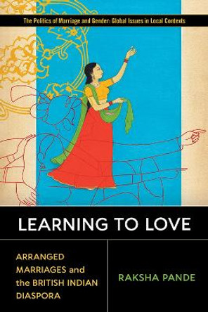 Learning to Love: Arranged Marriages and the British Indian Diaspora by Raksha Pande