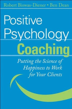 Positive Psychology Coaching: Putting the Science of Happiness to Work for Your Clients by Robert Biswas-Diener 9780470042465