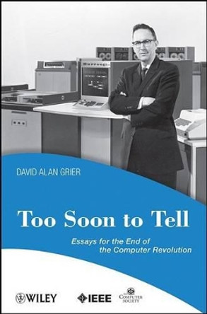 Too Soon To Tell: Essays for the End of The Computer Revolution by David A. Grier 9780470080351
