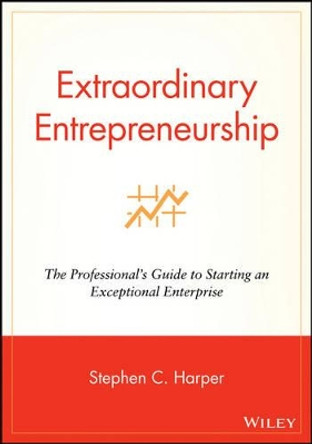 Extraordinary Entrepreneurship: The Professional's Guide to Starting an Exceptional Enterprise by Stephen C. Harper 9780470087275