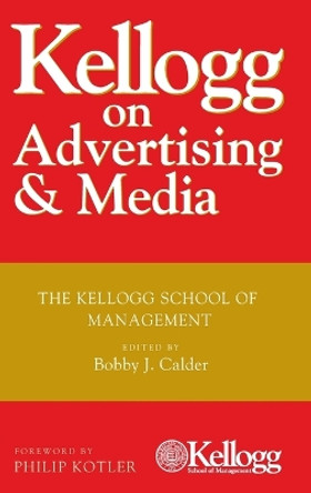 Kellogg on Advertising and Media: The Kellogg School of Management by Bobby J. Calder 9780470119860