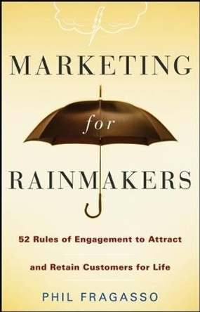 Marketing for Rainmakers: 52 Rules of Engagement to Attract and Retain Customers for Life by Phil Fragasso 9780470247532