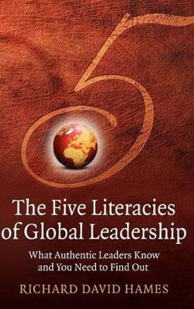 The Five Literacies of Global Leadership: What Authentic Leaders Know and You Need to Find Out by Richard David Hames 9780470319123